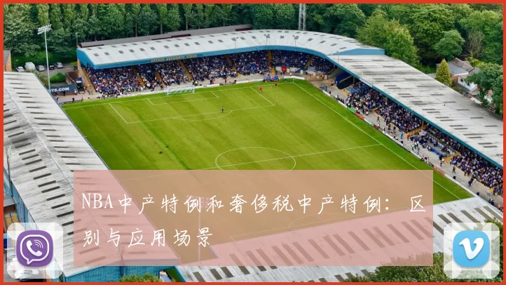 NBA中产特例和奢侈税中产特例:区别与应用场景