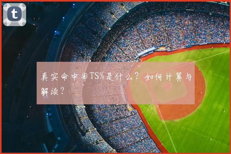 真实命中率TS%是什么？如何计算与解读？