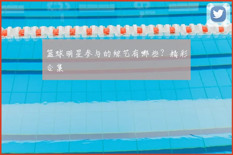 篮球明星参与的综艺有哪些？精彩合集