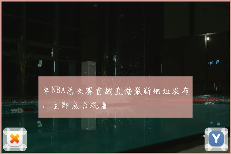 年NBA总决赛首战直播最新地址发布，立即点击观看
