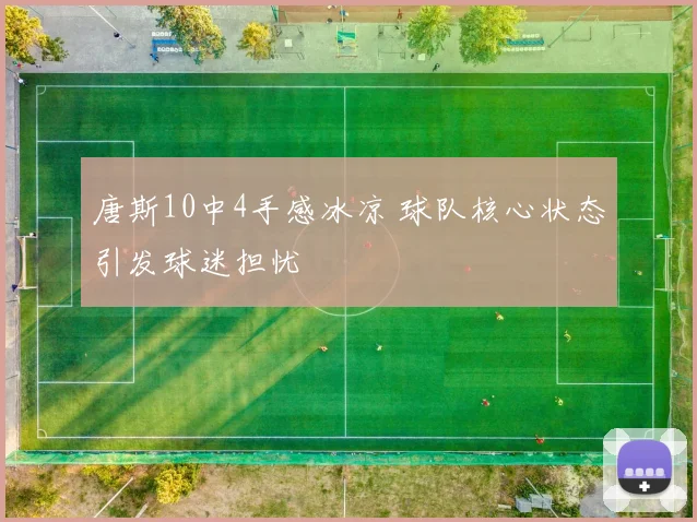唐斯10中4手感冰凉 球队核心状态引发球迷担忧