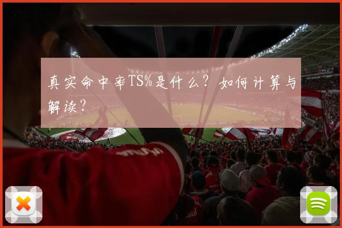 真实命中率TS%是什么？如何计算与解读？