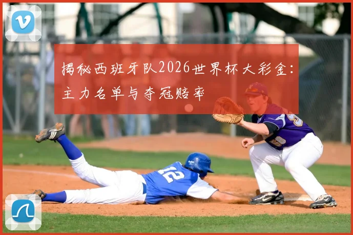 揭秘西班牙队2026世界杯大彩金:主力名单与夺冠赔率