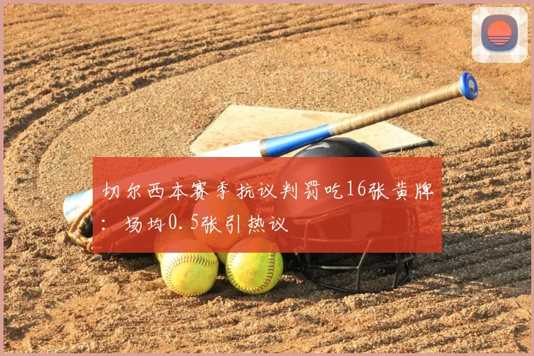 切尔西本赛季抗议判罚吃16张黄牌：场均0.5张引热议
