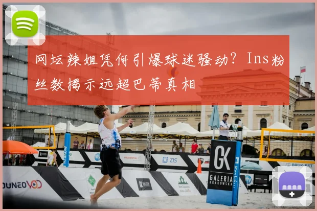 网坛辣姐凭何引爆球迷骚动？Ins粉丝数揭示远超巴蒂真相