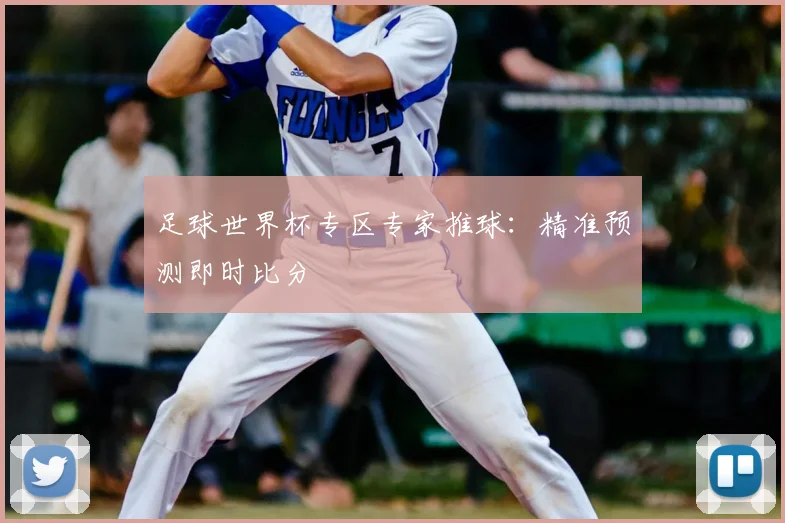足球世界杯专区专家推球:精准预测即时比分