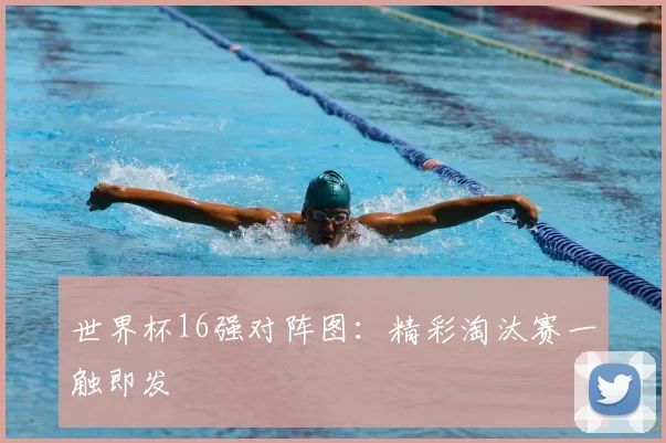 世界杯16强对阵图：精彩淘汰赛一触即发