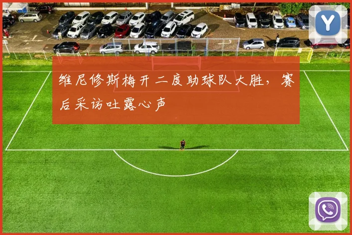 维尼修斯梅开二度助球队大胜,赛后采访吐露心声