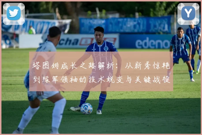 塔图姆成长之路解析：从新秀惊艳到绿军领袖的技术蜕变与关键战役