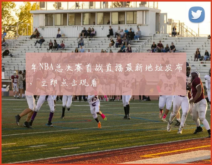 年NBA总决赛首战直播最新地址发布，立即点击观看