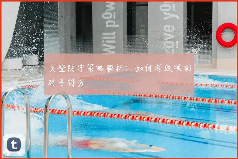 戈登防守策略解析:如何有效限制对手得分