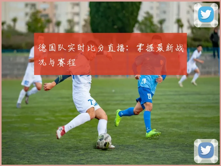 德国队实时比分直播：掌握最新战况与赛程