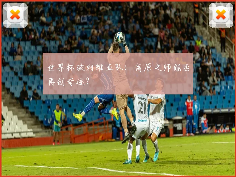 世界杯玻利维亚队：高原之师能否再创奇迹？