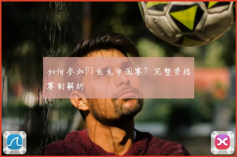 如何参加F1电竞中国赛?完整资格赛制解析