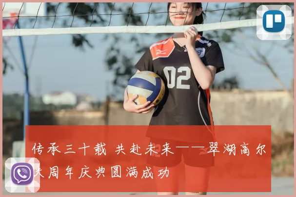 传承三十载 共赴未来——翠湖高尔夫周年庆典圆满成功