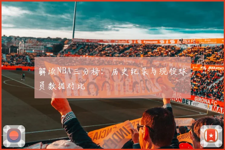 解读NBA三分榜：历史纪录与现役球员数据对比