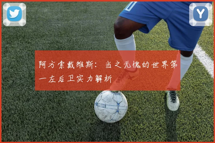 阿方索戴维斯:当之无愧的世界第一左后卫实力解析