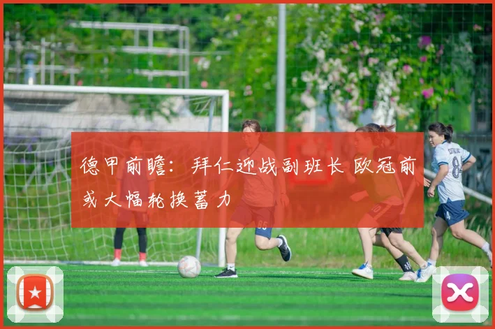 德甲前瞻：拜仁迎战副班长 欧冠前或大幅轮换蓄力